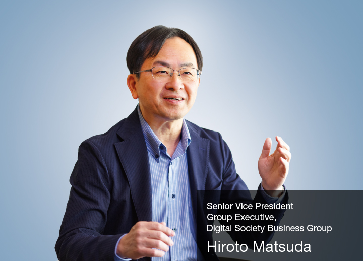 Senior Vice President Group Executive, Digital Society Business Group Hiroto Matsuda