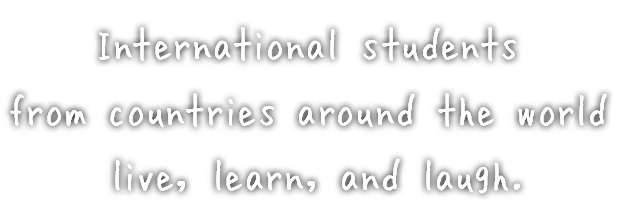 International students from countries around the world live, learn, and laugh.